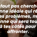 Il ne faut pas chercher la personne idéale qui réglera tout tes problèmes,