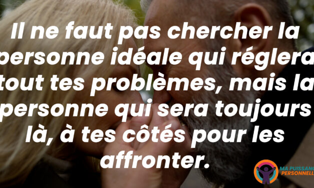 Il ne faut pas chercher la personne idéale qui réglera tout tes problèmes,