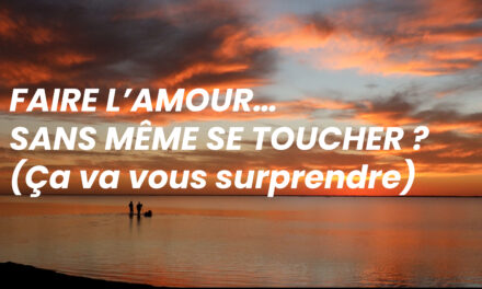 FAIRE L’AMOUR… SANS MÊME SE TOUCHER ? (Ça va vous surprendre)