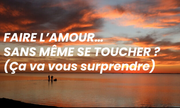 FAIRE L’AMOUR… SANS MÊME SE TOUCHER ? (Ça va vous surprendre)