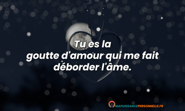 Tu es la goutte d’amour qui me fait déborder l’âme.
